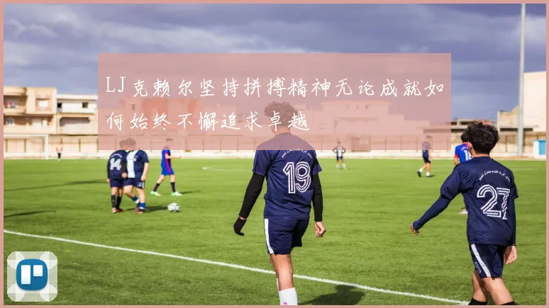 LJ克赖尔坚持拼搏精神无论成就如何始终不懈追求卓越