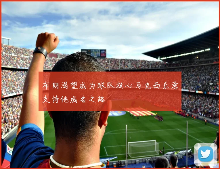 布朗渴望成为球队核心马克西乐意支持他成名之路