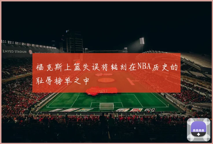福克斯上篮失误将铭刻在NBA历史的耻辱榜单之中