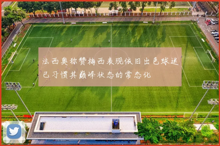 法西奥称赞梅西表现依旧出色球迷已习惯其巅峰状态的常态化