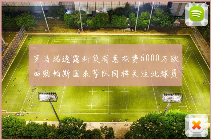 罗马诺透露科莫有意花费6000万欧回购帕斯国米等队同样关注此球员