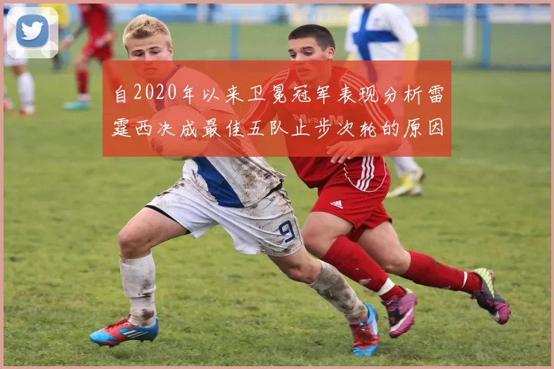 自2020年以来卫冕冠军表现分析雷霆西决成最佳五队止步次轮的原因探讨